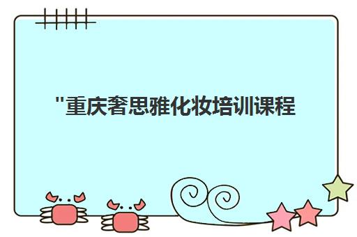 重庆奢思雅化妆培训课程 - 专业技能提升与时尚潮流资讯