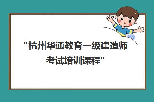杭州华通教育一级建造师考试培训课程