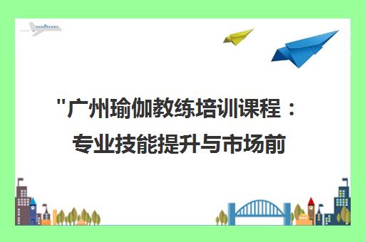广州瑜伽教练培训课程：专业技能提升与市场前景分析