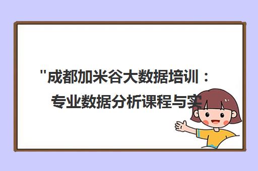 成都加米谷大数据培训：专业数据分析课程与实战项目