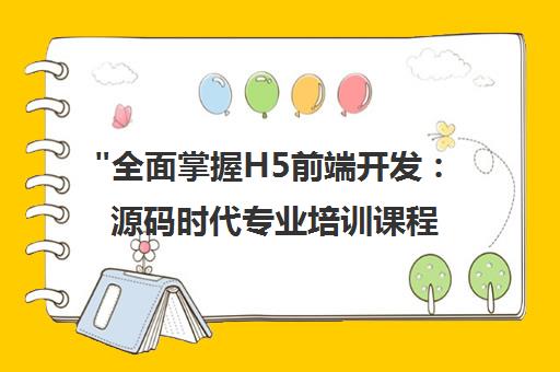 全面掌握H5前端开发：源码时代专业培训课程