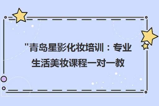 青岛星影化妆培训：专业生活美妆课程一对一教学