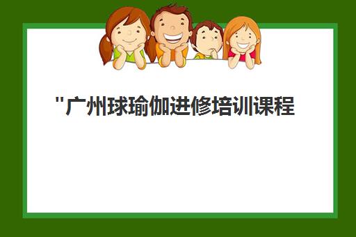 广州球瑜伽进修培训课程 - 专业瑜伽球训练提升身体平衡与柔韧性
