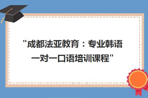 成都法亚教育：专业韩语一对一口语培训课程
