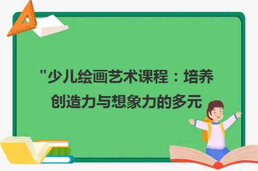 少儿绘画艺术课程：培养创造力与想象力的多元艺术教育