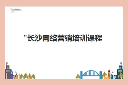 长沙网络营销培训课程 - 专业实战技能提升与就业指导
