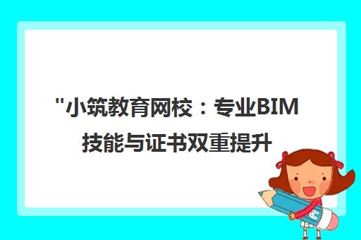 小筑教育网校：专业BIM技能与证书双重提升的建筑设计在线课程