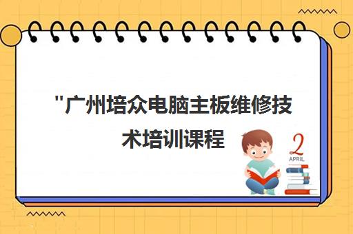 广州培众电脑主板维修技术培训课程 - 专业技能提升与就业机会