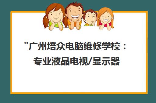 广州培众电脑维修学校：专业液晶电视/显示器维修培训课程