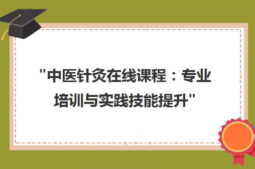 中医针灸在线课程：专业培训与实践技能提升