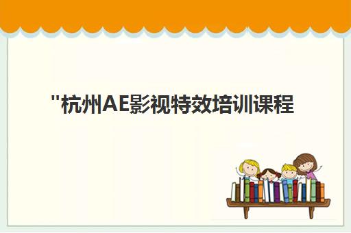 杭州AE影视特效培训课程 - 花果山教育专业技能提升