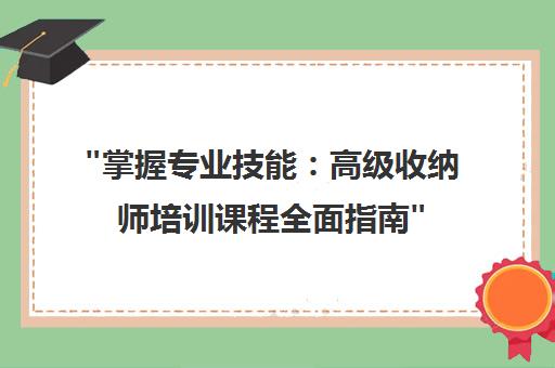 掌握专业技能：高级收纳师培训课程全面指南