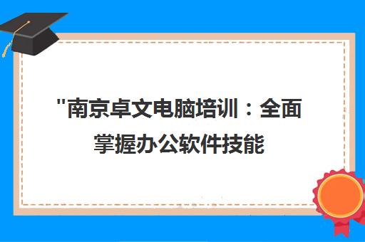 南京卓文电脑培训：全面掌握办公软件技能，提升工作效率