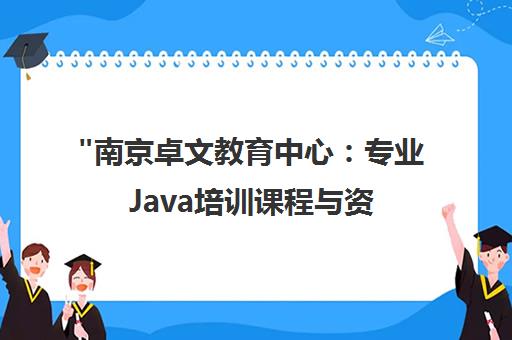 南京卓文教育中心：专业Java培训课程与资深讲师团队