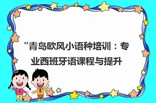 青岛欧风小语种培训：专业西班牙语课程与提升体系