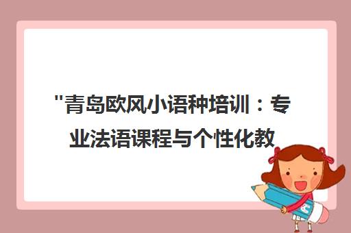 青岛欧风小语种培训：专业法语课程与个性化教学服务