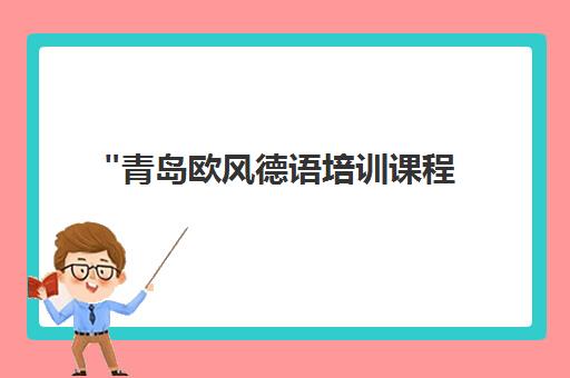 青岛欧风德语培训课程 - 个性化学习体验与文化深度融合