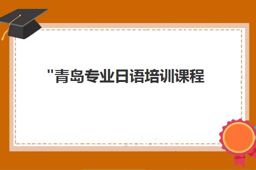 青岛专业日语培训课程 - 四维教学法提升语言能力