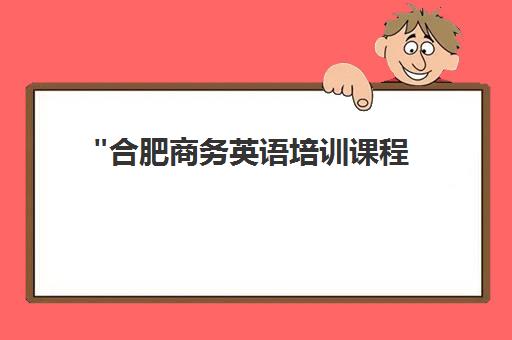 合肥商务英语培训课程 - 专业外教小班教学，提升职场竞争力