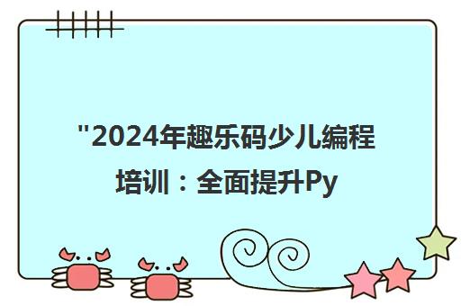 2024年趣乐码少儿编程培训：全面提升Python技能与计算思维