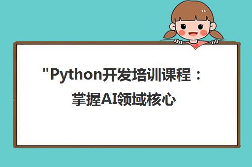 Python开发培训课程：掌握AI领域核心技能