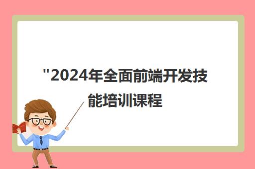 2024年全面前端开发技能培训课程 - 从基础到实战项目