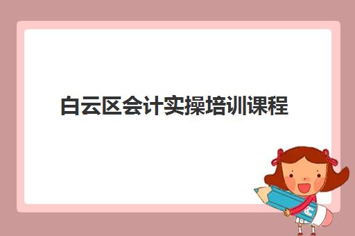 白云区会计实操培训课程 - 广州新希望学校专业会计培训