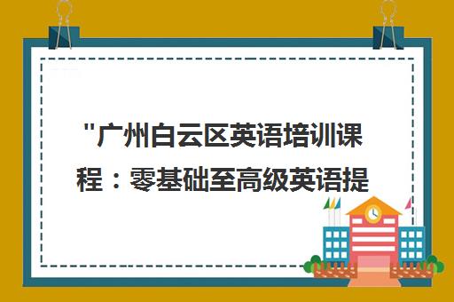 广州白云区英语培训课程：零基础至高级英语提升