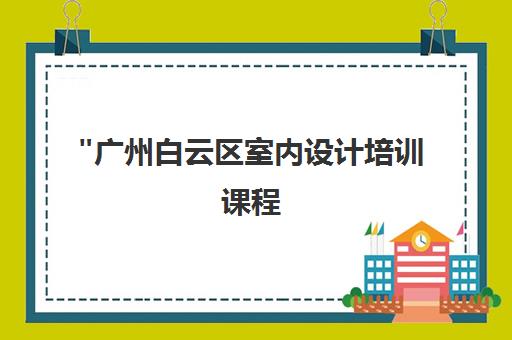 广州白云区室内设计培训课程 - 新希望培训学校专业课程
