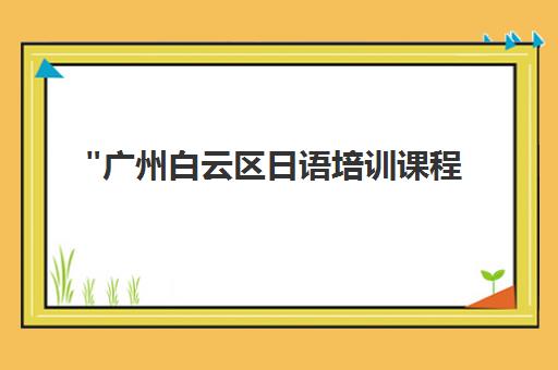 广州白云区日语培训课程 - 新希望培训学校全日制及周末班