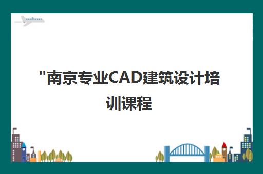 南京专业CAD建筑设计培训课程 - 掌握施工图技能