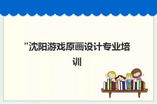 沈阳游戏原画设计专业培训 | 汇众教育就业导向课程