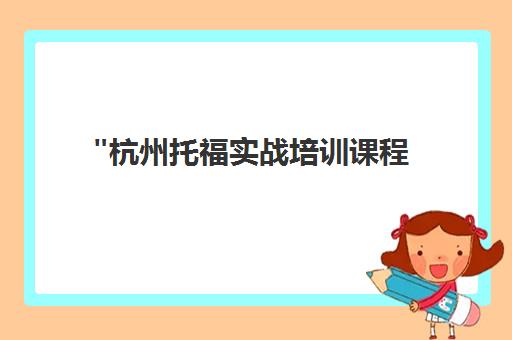 杭州托福实战培训课程 - 专业师资与实战演练，打造留学成功之路