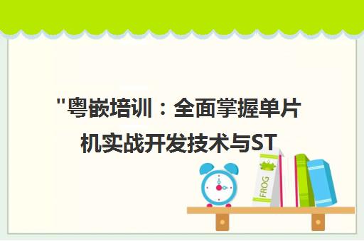 粤嵌培训：全面掌握单片机实战开发技术与STM32应用