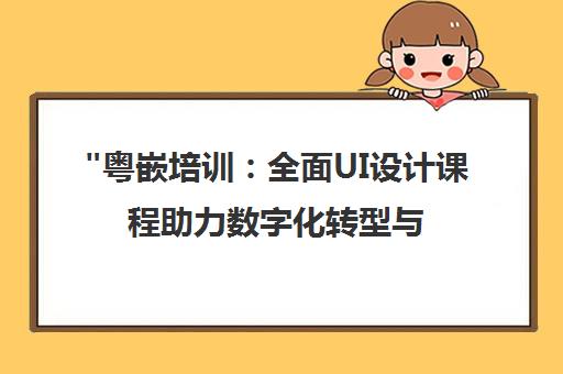 粤嵌培训：全面UI设计课程助力数字化转型与创新