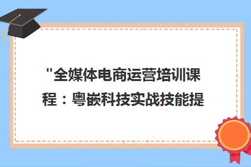 全媒体电商运营培训课程：粤嵌科技实战技能提升