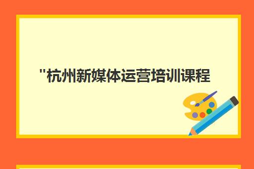 杭州新媒体运营培训课程 - 抖音短视频专业培训