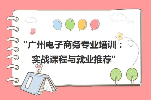 广州电子商务专业培训：实战课程与就业推荐