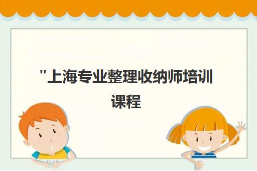 上海专业整理收纳师培训课程 - 掌握收纳技能，提升生活品质