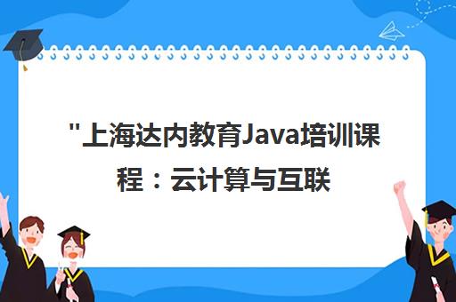 上海达内教育Java培训课程：云计算与互联网架构技术专业培训