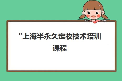 上海半永久定妆技术培训课程 - 专业实操教学与职业资格认证