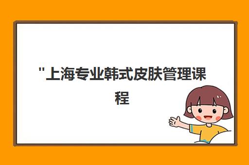 上海专业韩式皮肤管理课程 - 7天小班制教学