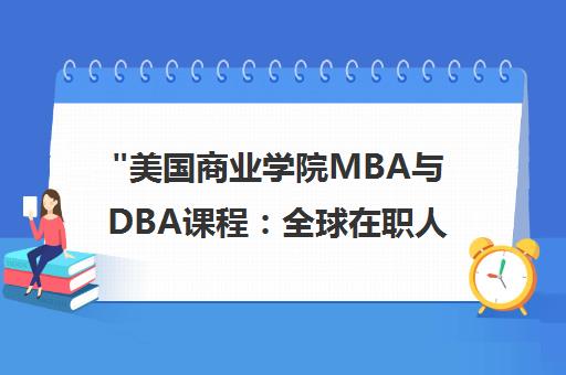 美国商业学院MBA与DBA课程：全球在职人士的工商管理教育