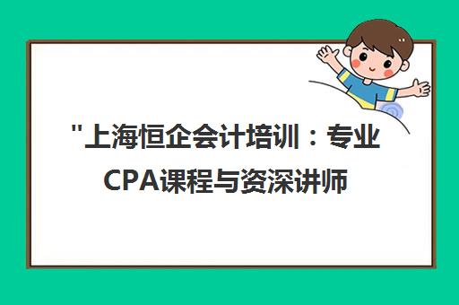 上海恒企会计培训：专业CPA课程与资深讲师团队助力考试成功