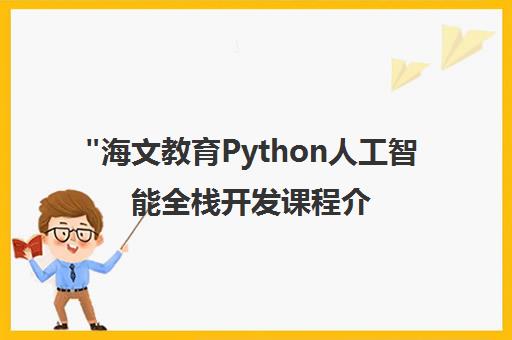 海文教育Python人工智能全栈开发课程介绍