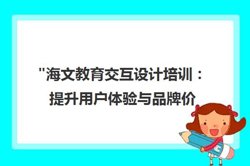 海文教育交互设计培训：提升用户体验与品牌价值