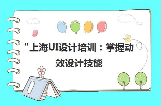 上海UI设计培训：掌握动效设计技能，拓展职业前景