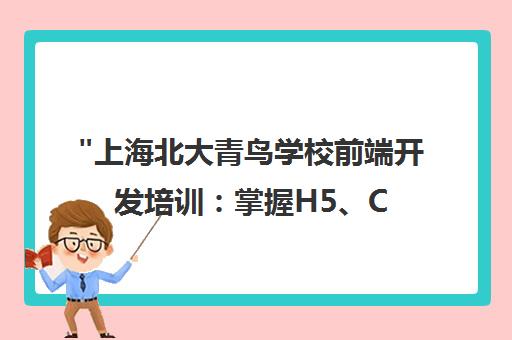 上海北大青鸟学校前端开发培训：掌握H5、CSS3、JS与主流框架技能