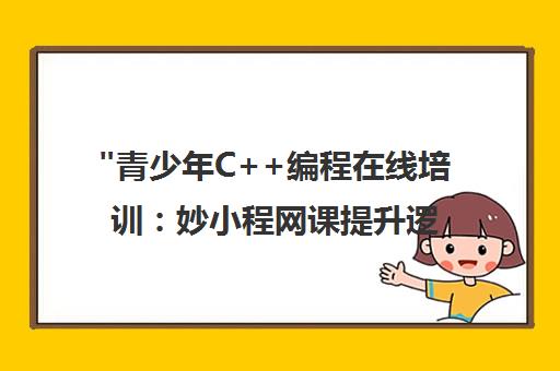 青少年C++编程在线培训：妙小程网课提升逻辑思维与创造力