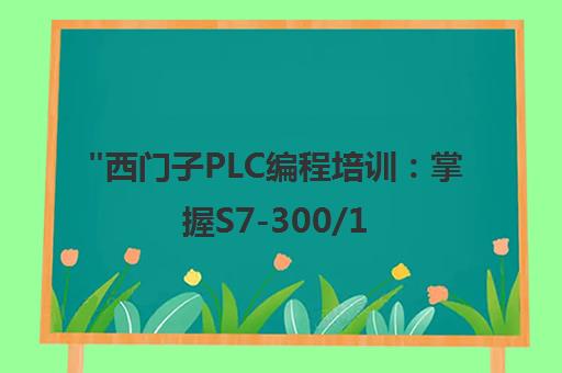 西门子PLC编程培训：掌握S7-300/1200/1500硬件组态与博图V15软件应用